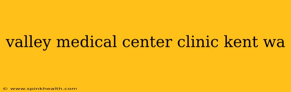 valley medical center clinic kent wa