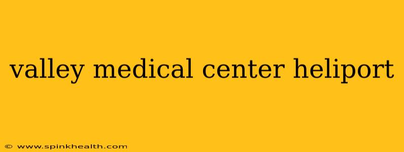 valley medical center heliport