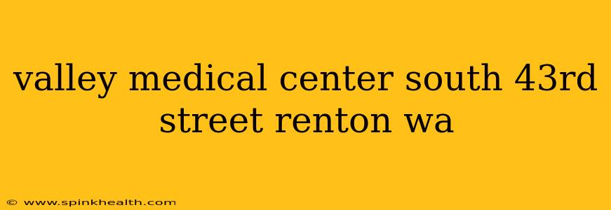 valley medical center south 43rd street renton wa