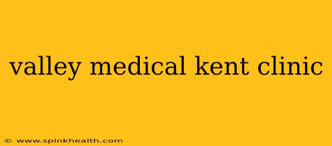 valley medical kent clinic
