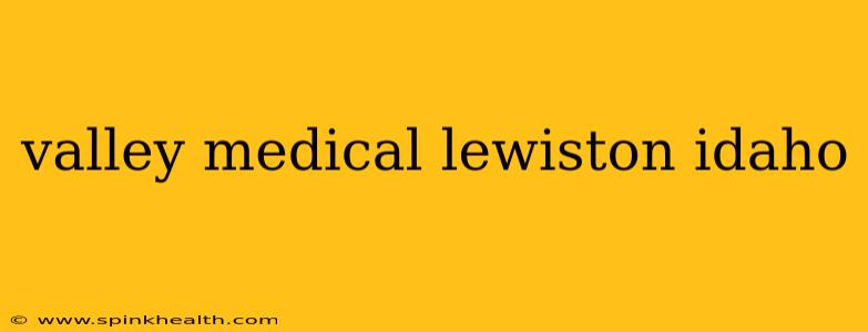 valley medical lewiston idaho
