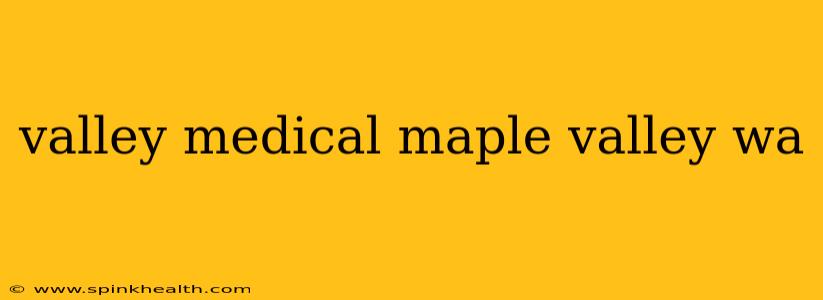 valley medical maple valley wa