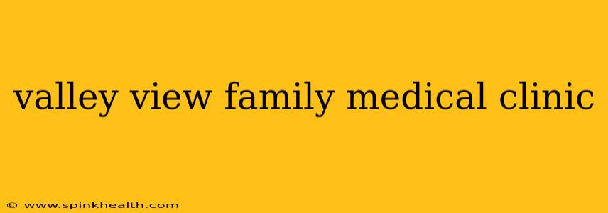 valley view family medical clinic
