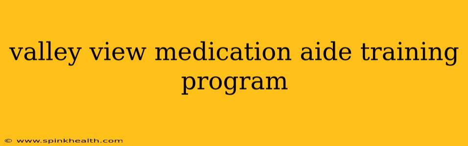 valley view medication aide training program