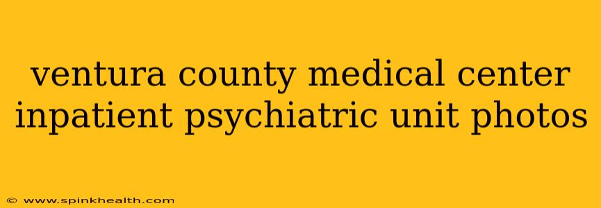 ventura county medical center inpatient psychiatric unit photos