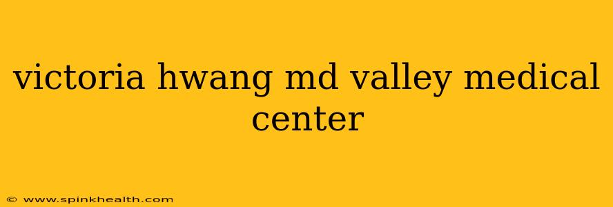 victoria hwang md valley medical center