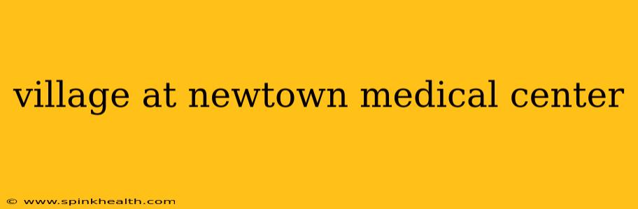 village at newtown medical center