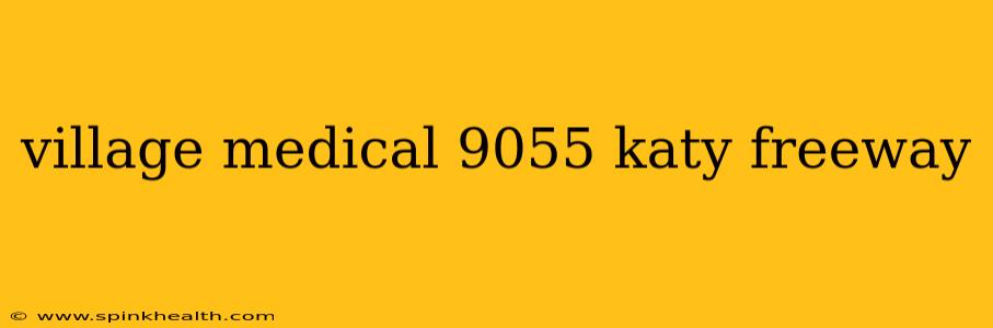 village medical 9055 katy freeway