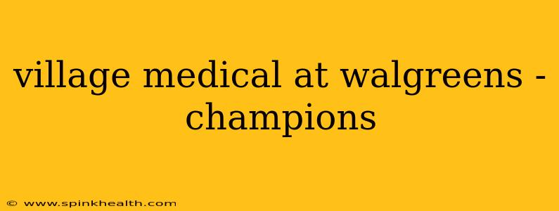 village medical at walgreens - champions