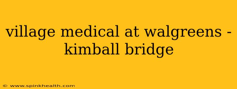 village medical at walgreens - kimball bridge