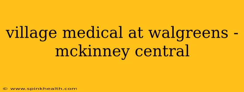 village medical at walgreens - mckinney central
