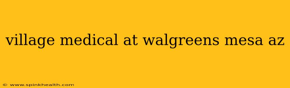 village medical at walgreens mesa az