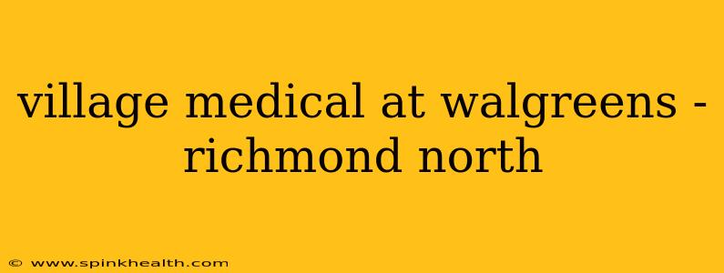 village medical at walgreens - richmond north