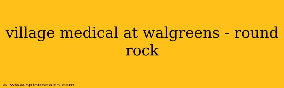 village medical at walgreens - round rock