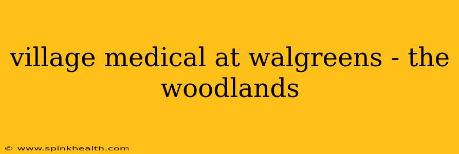 village medical at walgreens - the woodlands