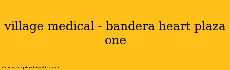 village medical - bandera heart plaza one