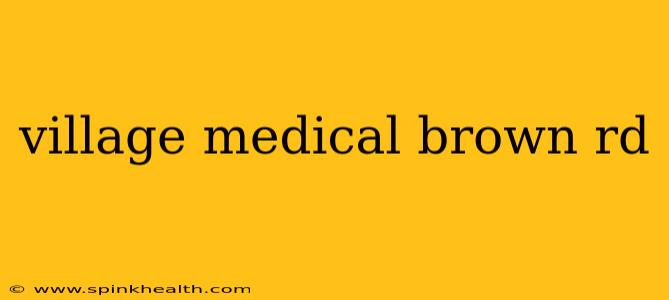 village medical brown rd