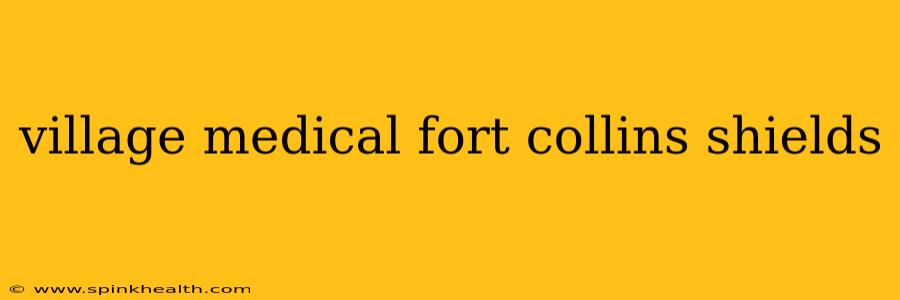 village medical fort collins shields