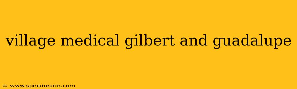 village medical gilbert and guadalupe