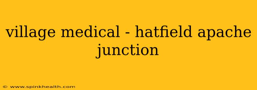 village medical - hatfield apache junction