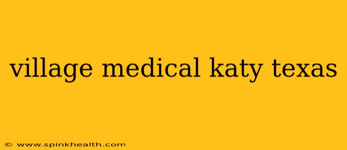 village medical katy texas