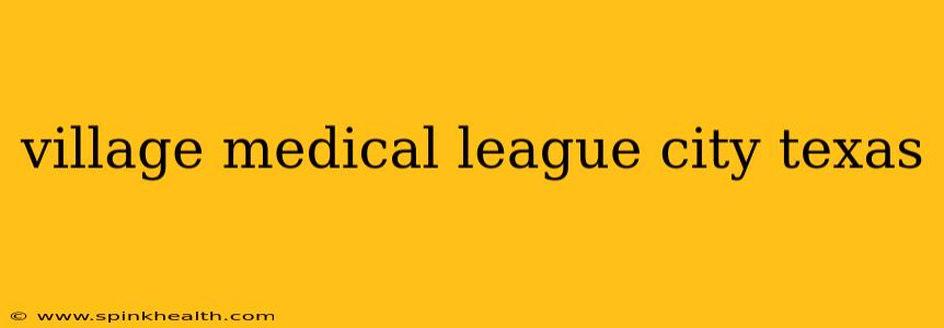 village medical league city texas