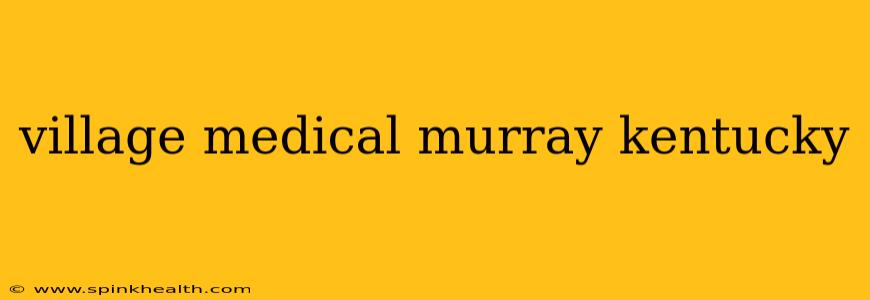 village medical murray kentucky