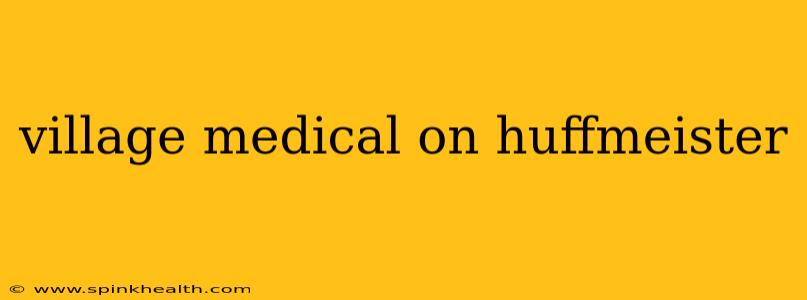 village medical on huffmeister