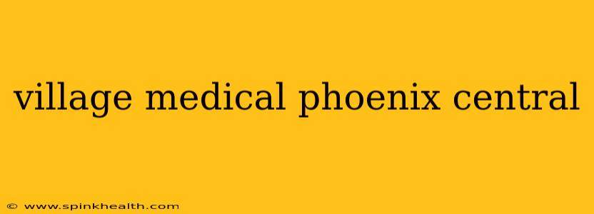 village medical phoenix central