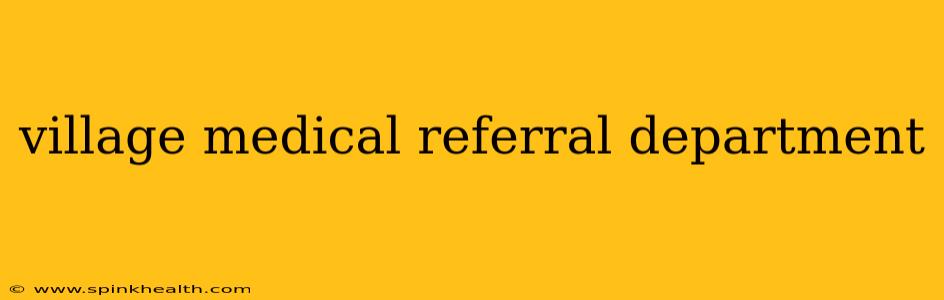village medical referral department