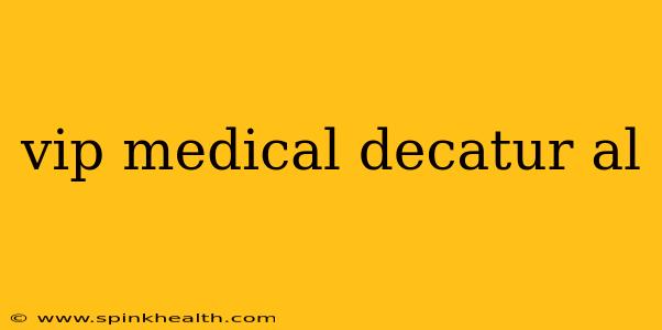 vip medical decatur al