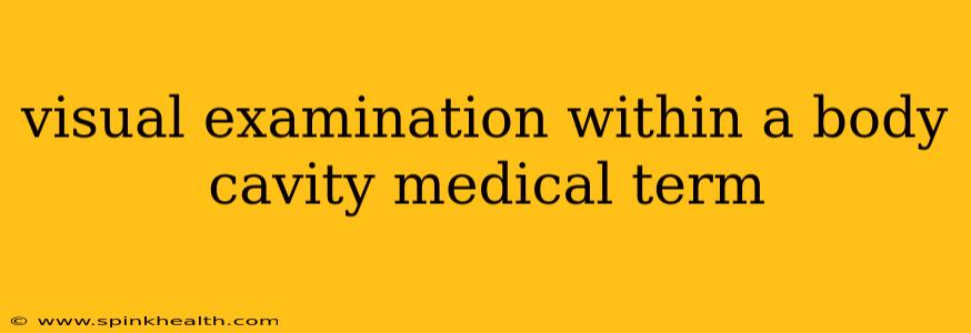 visual examination within a body cavity medical term