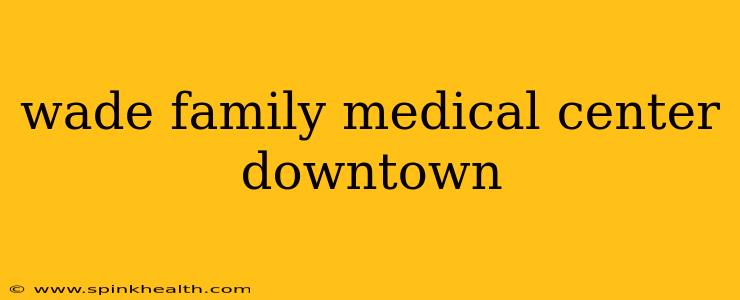 wade family medical center downtown