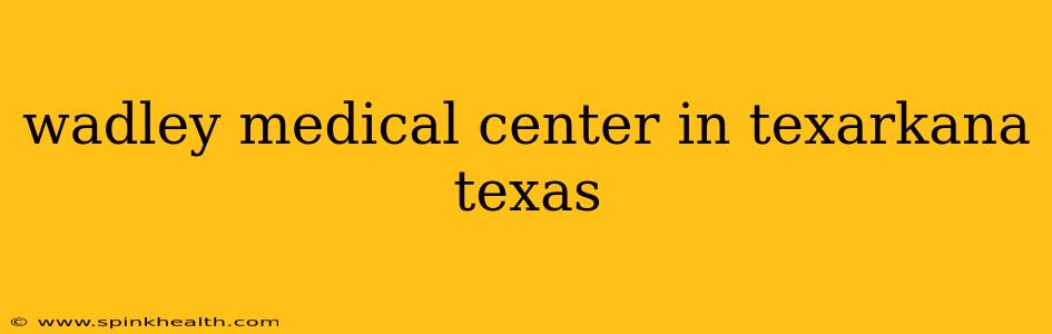 wadley medical center in texarkana texas