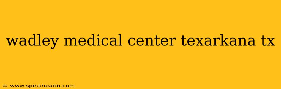 wadley medical center texarkana tx