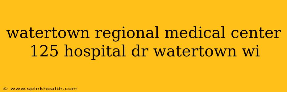 watertown regional medical center 125 hospital dr watertown wi