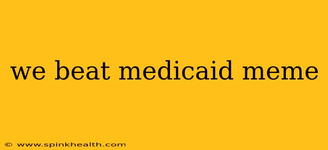 we beat medicaid meme