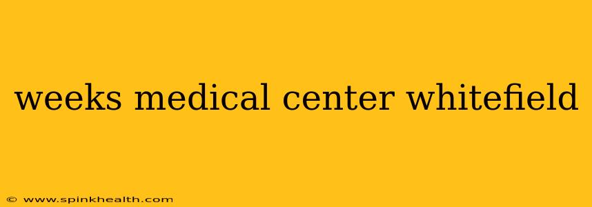 weeks medical center whitefield