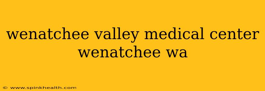 wenatchee valley medical center wenatchee wa
