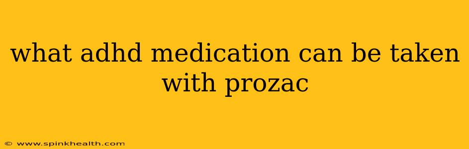 what adhd medication can be taken with prozac