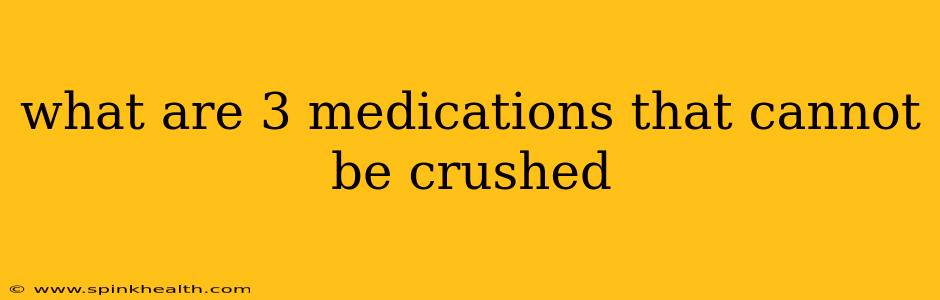 what are 3 medications that cannot be crushed