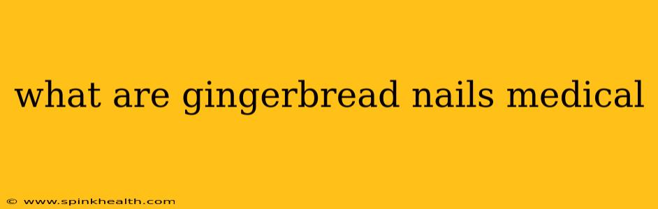 what are gingerbread nails medical