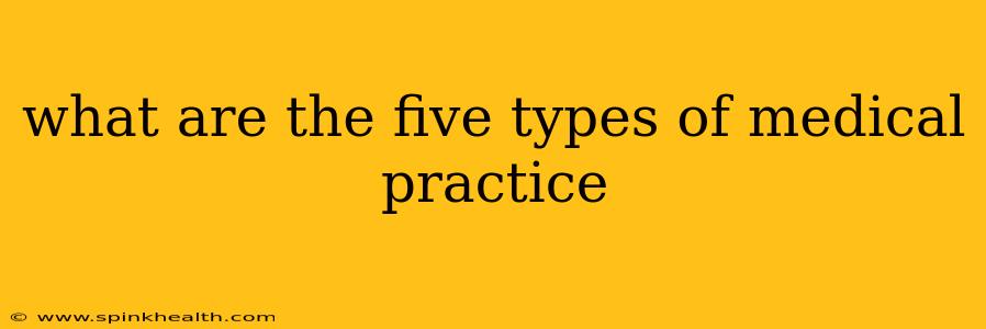 what are the five types of medical practice