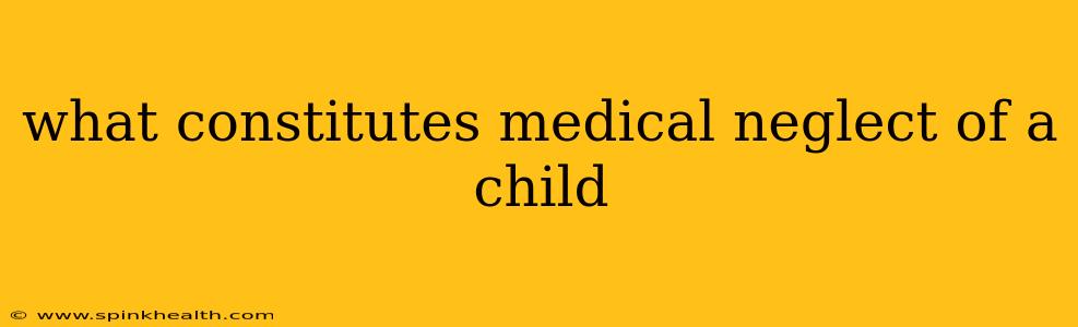 what constitutes medical neglect of a child