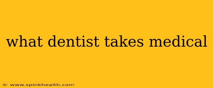 what dentist takes medical