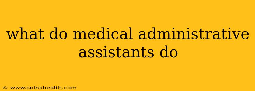 what do medical administrative assistants do