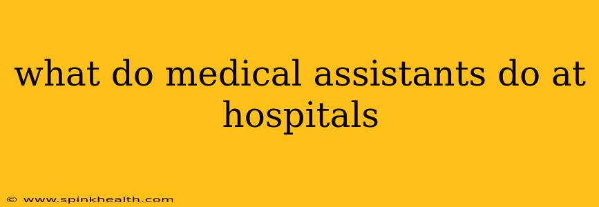 what do medical assistants do at hospitals