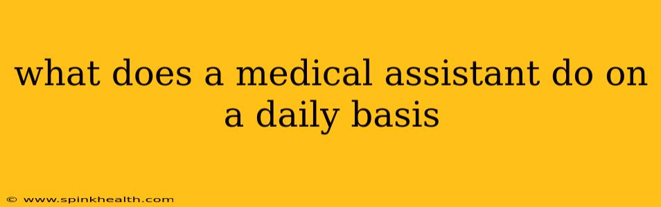 what does a medical assistant do on a daily basis