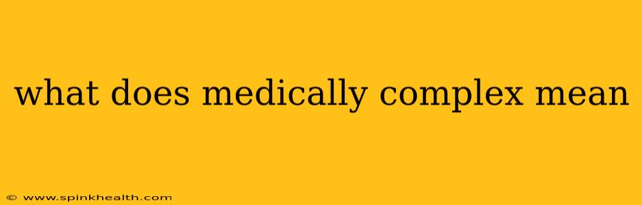 what does medically complex mean