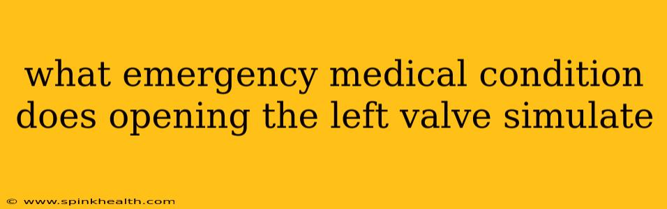 what emergency medical condition does opening the left valve simulate